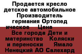 Продается кресло детское автомобильное.Производитель германия.Ортопед ическое  › Цена ­ 3 500 - Все города Дети и материнство » Коляски и переноски   . Ямало-Ненецкий АО,Салехард г.